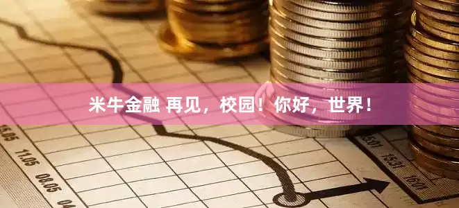 米牛金融 再见，校园！你好，世界！
